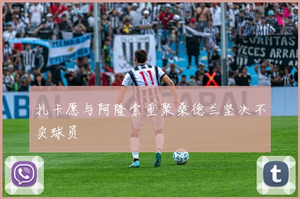 扎卡愿与阿隆索重聚桑德兰坚决不卖球员