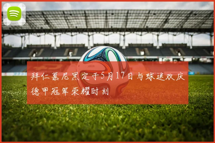 拜仁慕尼黑定于5月17日与球迷欢庆德甲冠军荣耀时刻