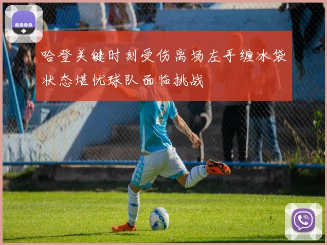 哈登关键时刻受伤离场左手缠冰袋状态堪忧球队面临挑战