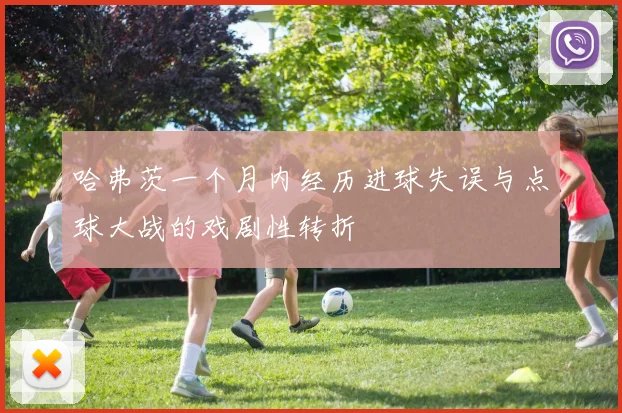 哈弗茨一个月内经历进球失误与点球大战的戏剧性转折