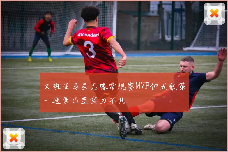 文班亚马虽无缘常规赛MVP但五张第一选票已显实力不凡