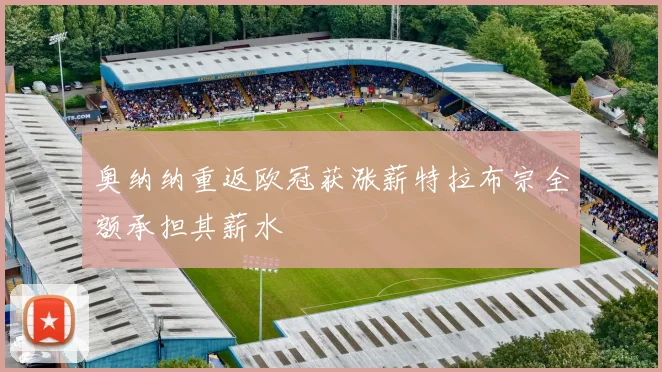 奥纳纳重返欧冠获涨薪特拉布宗全额承担其薪水