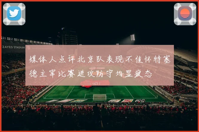 媒体人点评北京队表现不佳怀特塞德主宰比赛进攻防守均显疲态