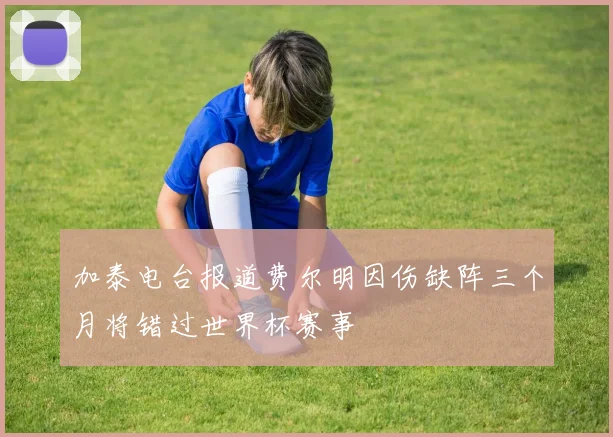 加泰电台报道费尔明因伤缺阵三个月将错过世界杯赛事